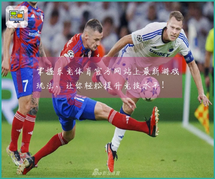 掌握乐竞体育官方网站上最新游戏玩法，让你轻松提升竞技水平！