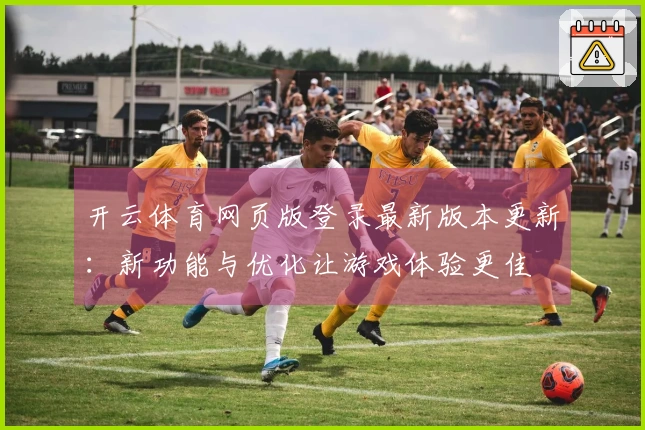 开云体育网页版登录最新版本更新：新功能与优化让游戏体验更佳