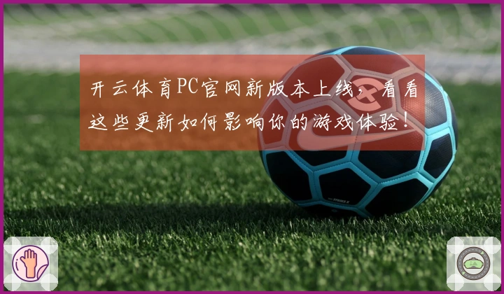 开云体育PC官网新版本上线，看看这些更新如何影响你的游戏体验！