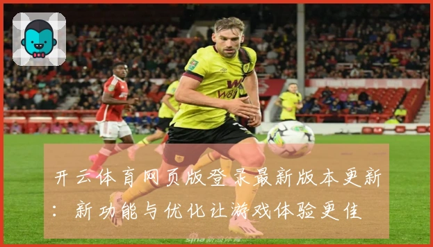 开云体育网页版登录最新版本更新：新功能与优化让游戏体验更佳