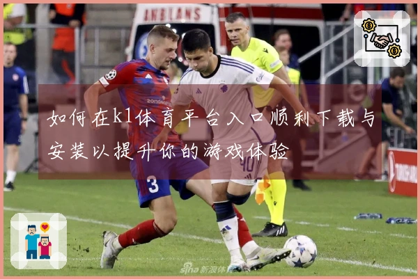 如何在k1体育平台入口顺利下载与安装以提升你的游戏体验