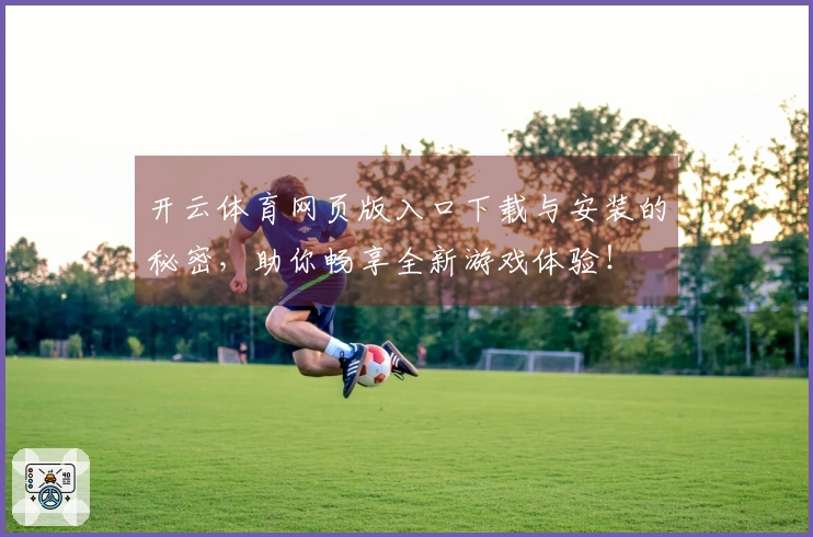 开云体育网页版入口下载与安装的秘密，助你畅享全新游戏体验！