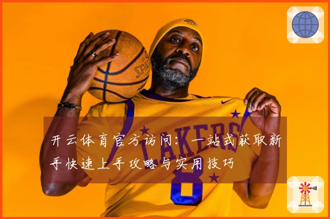 开云体育官方访问：一站式获取新手快速上手攻略与实用技巧