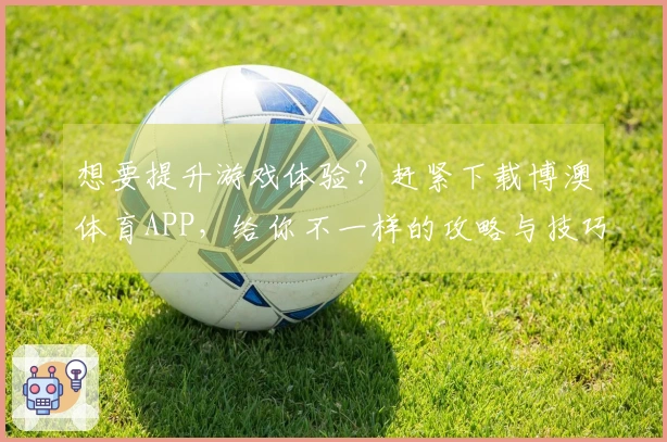 想要提升游戏体验？赶紧下载博澳体育APP，给你不一样的攻略与技巧分享！