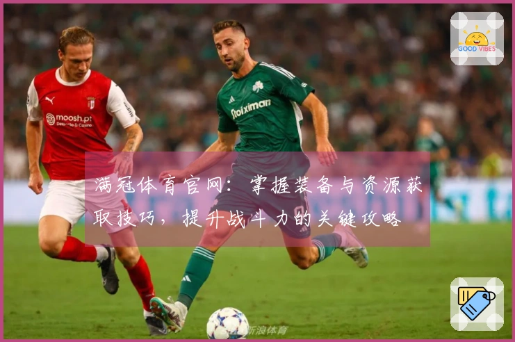 满冠体育官网：掌握装备与资源获取技巧，提升战斗力的关键攻略