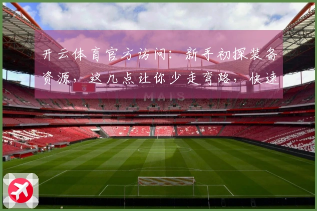 开云体育官方访问：新手初探装备资源，这几点让你少走弯路，快速上手！