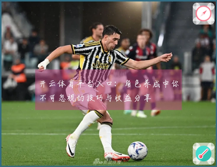 开云体育平台入口：角色养成中你不可忽视的技巧与收益分享