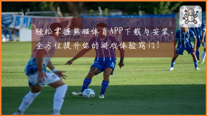 轻松掌握熊猫体育APP下载与安装，全方位提升你的游戏体验窍门！