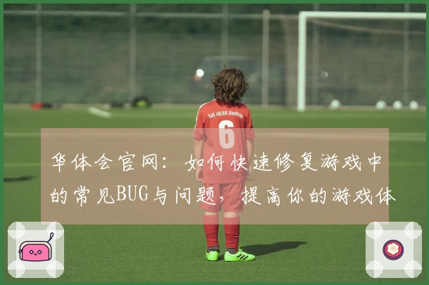 华体会官网：如何快速修复游戏中的常见BUG与问题，提高你的游戏体验
