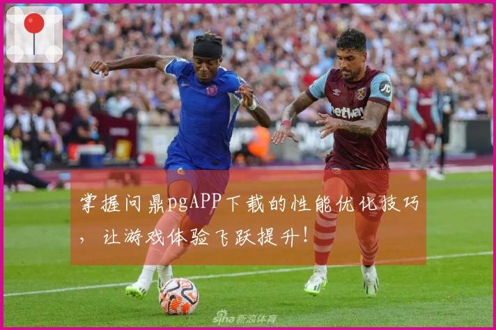 掌握问鼎pgAPP下载的性能优化技巧，让游戏体验飞跃提升！