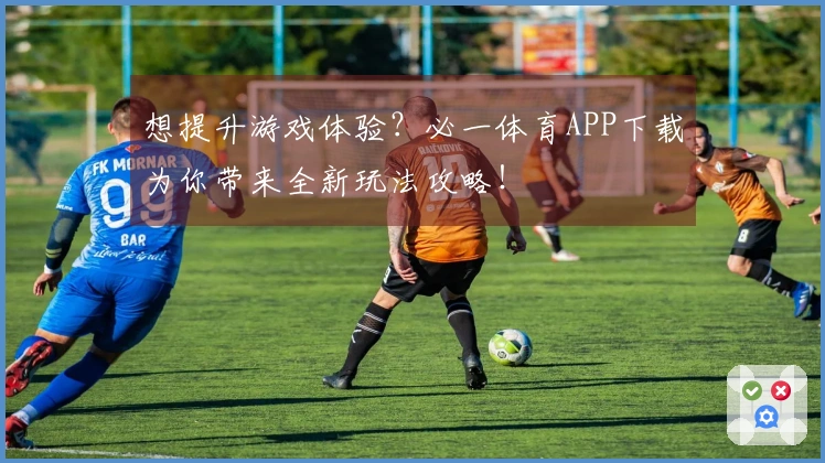 想提升游戏体验？必一体育APP下载为你带来全新玩法攻略！